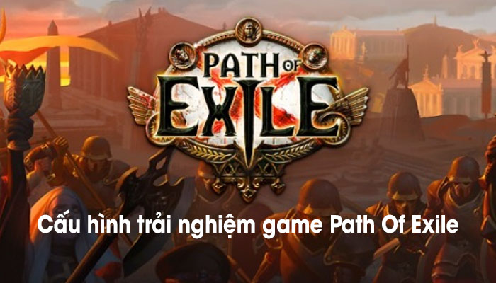 Cấu hình ideal để trải nghiệm game Path Of Exile